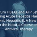 Serum HBsAg and AFP Levels during Acute Hepatitis Flare of Chronic Hepatitis B: A New Look in the Natural Course and Antiviral Therapy Serum HBsAg and AFP Levels during Acute Hepatitis Flare of Chronic Hepatitis B: A New Look in the Natural Course and Antiviral Therapy